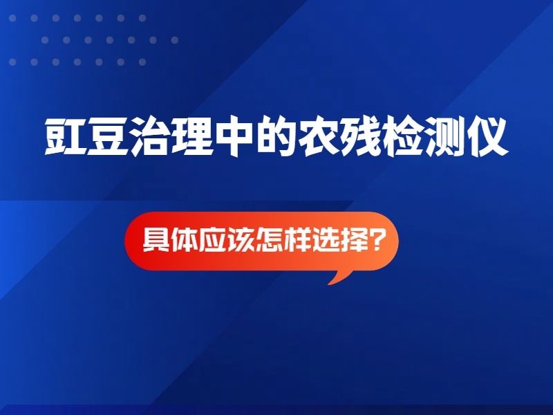 豇豆治理中的农残检测仪，只选对的！